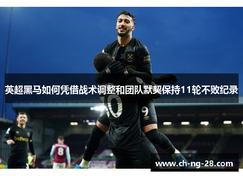 英超黑马如何凭借战术调整和团队默契保持11轮不败纪录