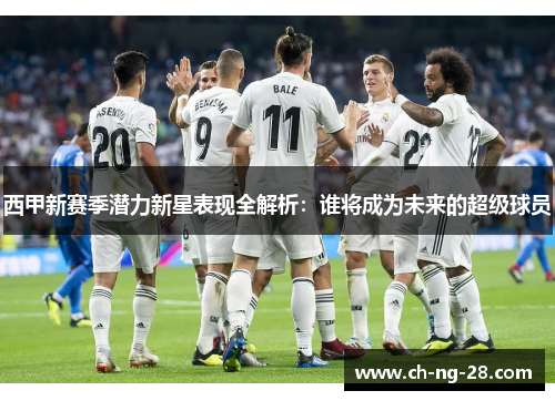 西甲新赛季潜力新星表现全解析：谁将成为未来的超级球员