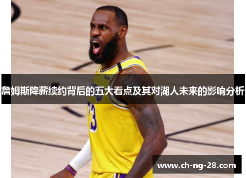 詹姆斯降薪续约背后的五大看点及其对湖人未来的影响分析