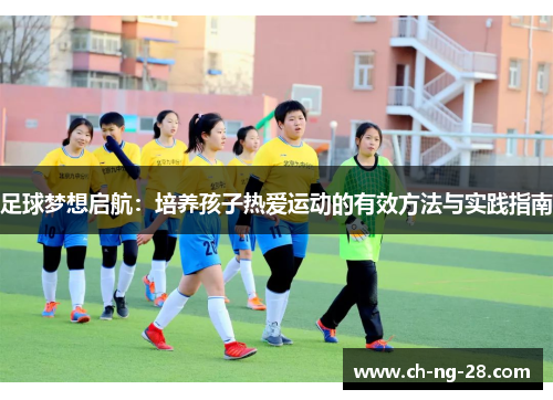 足球梦想启航：培养孩子热爱运动的有效方法与实践指南