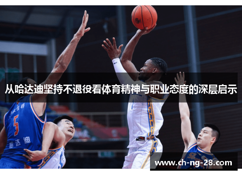 从哈达迪坚持不退役看体育精神与职业态度的深层启示