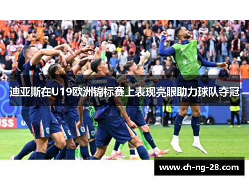 迪亚斯在U19欧洲锦标赛上表现亮眼助力球队夺冠