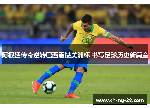 阿根廷传奇逆转巴西震撼美洲杯 书写足球历史新篇章