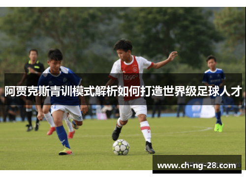 阿贾克斯青训模式解析如何打造世界级足球人才
