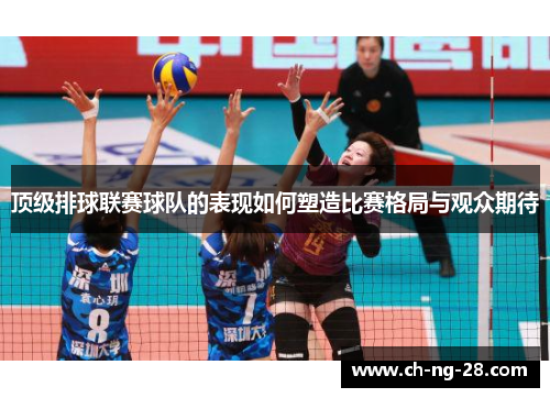 顶级排球联赛球队的表现如何塑造比赛格局与观众期待