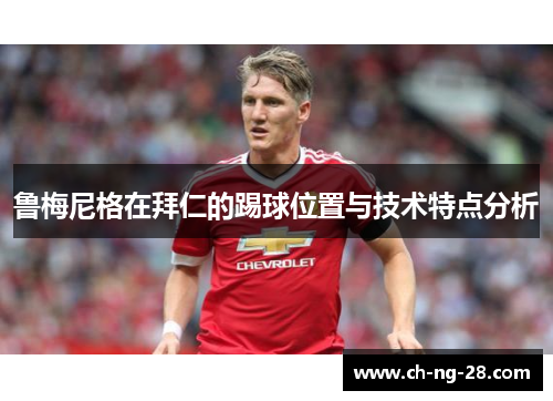 鲁梅尼格在拜仁的踢球位置与技术特点分析