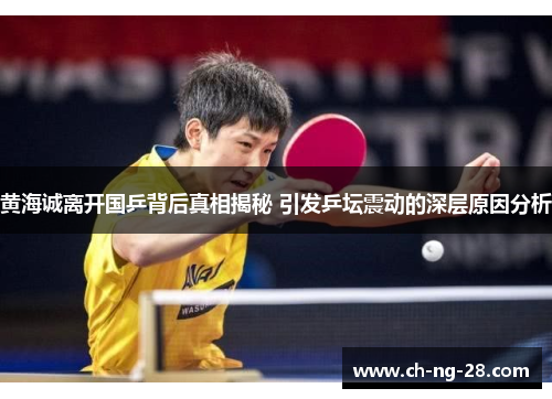 黄海诚离开国乒背后真相揭秘 引发乒坛震动的深层原因分析