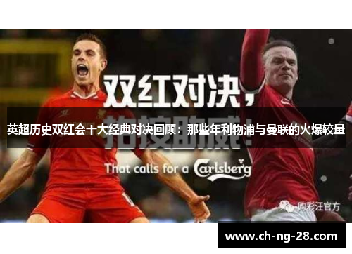 英超历史双红会十大经典对决回顾：那些年利物浦与曼联的火爆较量