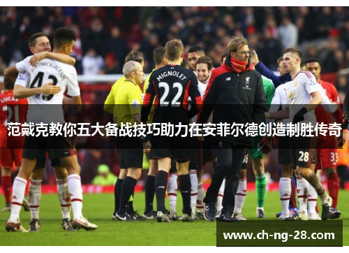 范戴克教你五大备战技巧助力在安菲尔德创造制胜传奇