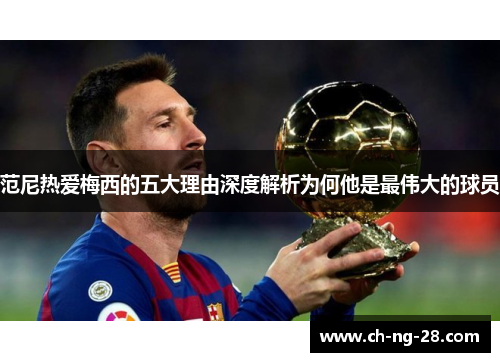 范尼热爱梅西的五大理由深度解析为何他是最伟大的球员