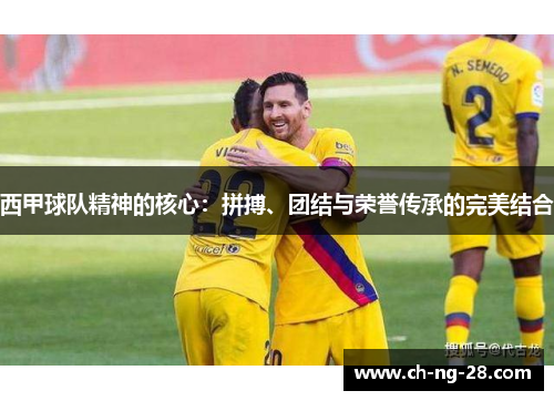 西甲球队精神的核心：拼搏、团结与荣誉传承的完美结合
