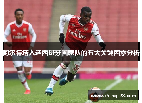阿尔特塔入选西班牙国家队的五大关键因素分析