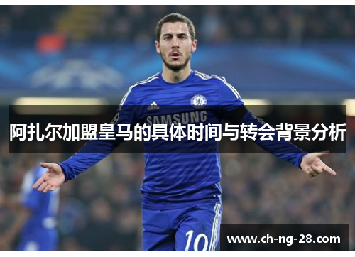 阿扎尔加盟皇马的具体时间与转会背景分析 阿扎尔加盟皇马的具体时间与转会背景分析