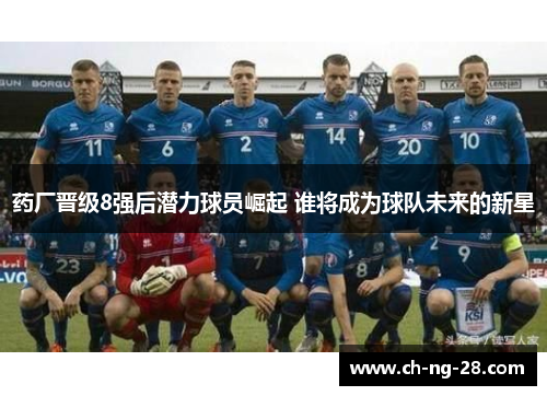 药厂晋级8强后潜力球员崛起 谁将成为球队未来的新星