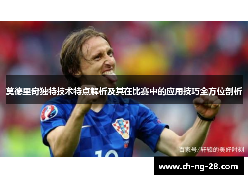 莫德里奇独特技术特点解析及其在比赛中的应用技巧全方位剖析 莫德里奇独特技术特点解析及其在比赛中的应用技巧全方位剖析