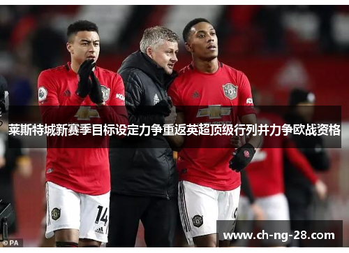 莱斯特城新赛季目标设定力争重返英超顶级行列并力争欧战资格