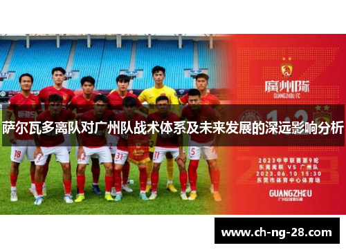 萨尔瓦多离队对广州队战术体系及未来发展的深远影响分析