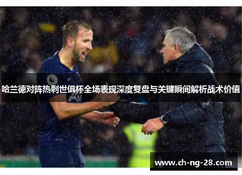 哈兰德对阵热刺世俱杯全场表现深度复盘与关键瞬间解析战术价值