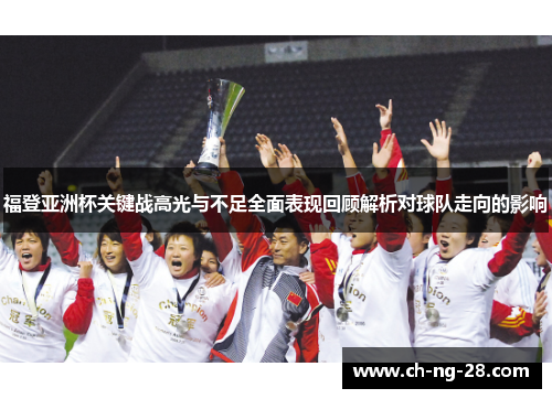 福登亚洲杯关键战高光与不足全面表现回顾解析对球队走向的影响