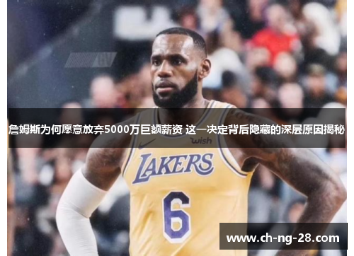 詹姆斯为何愿意放弃5000万巨额薪资 这一决定背后隐藏的深层原因揭秘