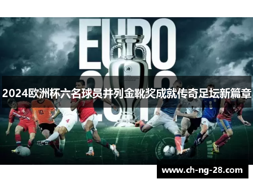 2024欧洲杯六名球员并列金靴奖成就传奇足坛新篇章