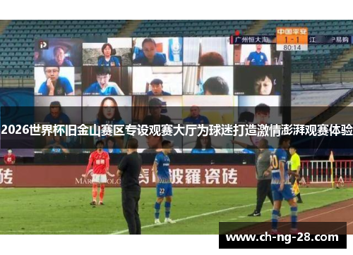 2026世界杯旧金山赛区专设观赛大厅为球迷打造激情澎湃观赛体验 2026世界杯旧金山赛区专设观赛大厅为球迷打造激情澎湃观赛体验