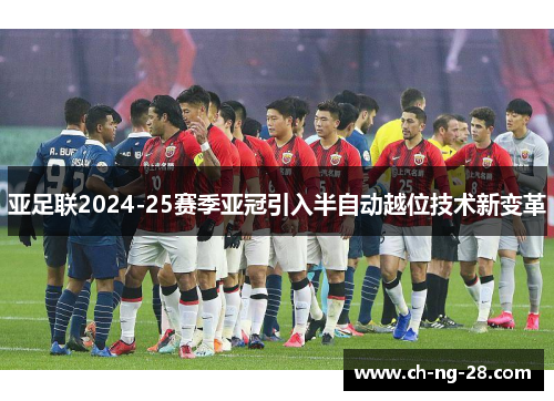 亚足联2024-25赛季亚冠引入半自动越位技术新变革 亚足联2024-25赛季亚冠引入半自动越位技术新变革