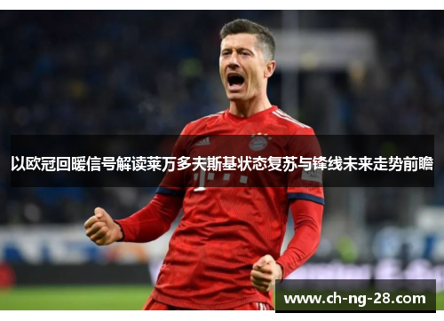 以欧冠回暖信号解读莱万多夫斯基状态复苏与锋线未来走势前瞻 以欧冠回暖信号解读莱万多夫斯基状态复苏与锋线未来走势前瞻
