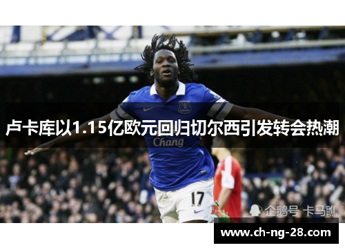 卢卡库以1.15亿欧元回归切尔西引发转会热潮