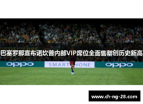 巴塞罗那宣布诺坎普内部VIP席位全面售罄创历史新高