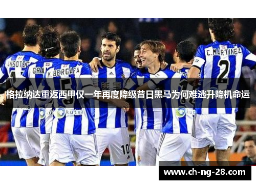 格拉纳达重返西甲仅一年再度降级昔日黑马为何难逃升降机命运