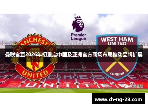 曼联官宣2026年初重启中国及亚洲官方商场布局推动品牌扩展