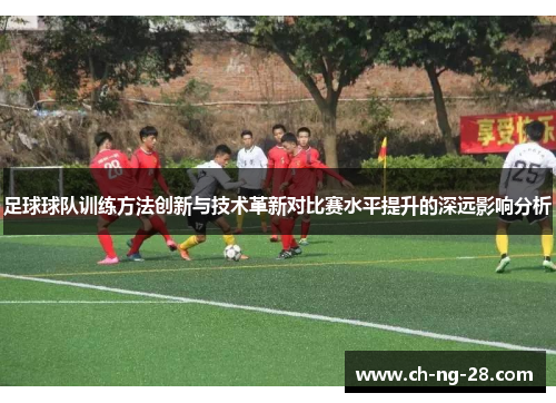 足球球队训练方法创新与技术革新对比赛水平提升的深远影响分析