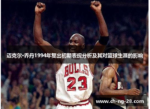 迈克尔·乔丹1994年复出初期表现分析及其对篮球生涯的影响