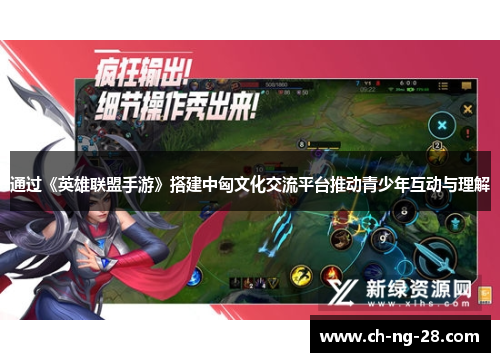 通过《英雄联盟手游》搭建中匈文化交流平台推动青少年互动与理解