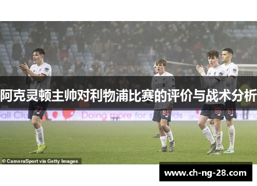 阿克灵顿主帅对利物浦比赛的评价与战术分析