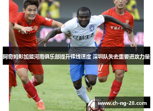阿奇姆彭加盟河南俱乐部提升锋线速度 深圳队失去重要进攻力量