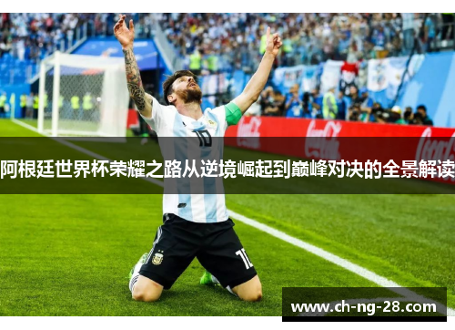 阿根廷世界杯荣耀之路从逆境崛起到巅峰对决的全景解读