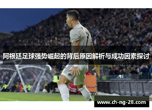 阿根廷足球强势崛起的背后原因解析与成功因素探讨
