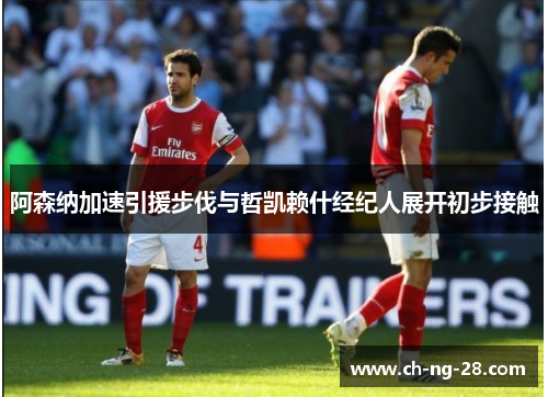 阿森纳加速引援步伐与哲凯赖什经纪人展开初步接触