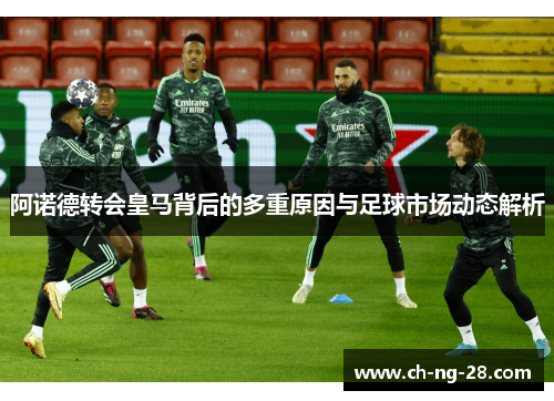 阿诺德转会皇马背后的多重原因与足球市场动态解析