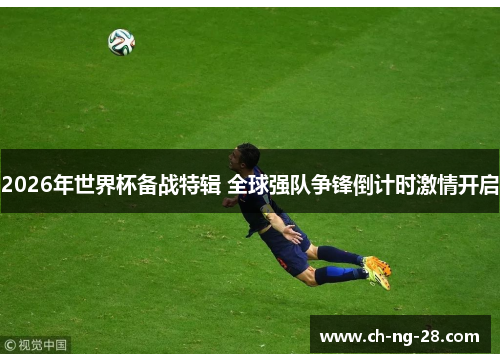 2026年世界杯备战特辑 全球强队争锋倒计时激情开启