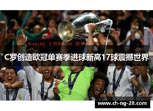 C罗创造欧冠单赛季进球新高17球震撼世界