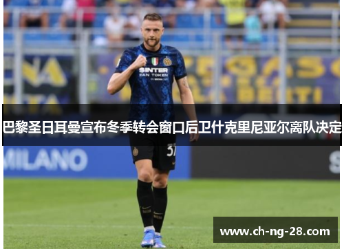 巴黎圣日耳曼宣布冬季转会窗口后卫什克里尼亚尔离队决定 巴黎圣日耳曼宣布冬季转会窗口后卫什克里尼亚尔离队决定
