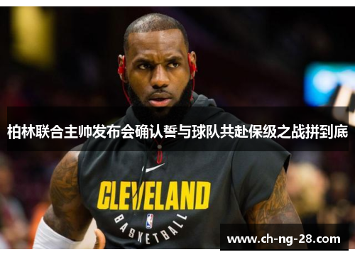 柏林联合主帅发布会确认誓与球队共赴保级之战拼到底 柏林联合主帅发布会确认誓与球队共赴保级之战拼到底