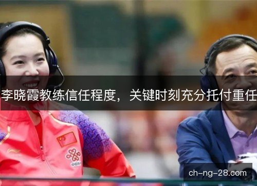李晓霞教练信任程度，关键时刻充分托付重任