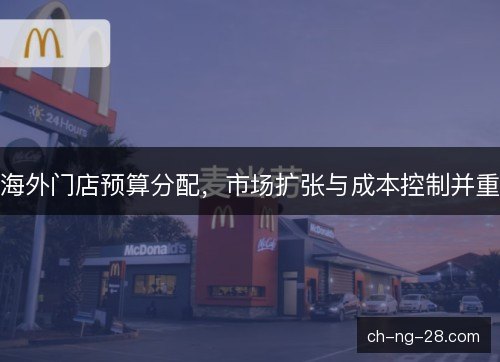海外门店预算分配，市场扩张与成本控制并重