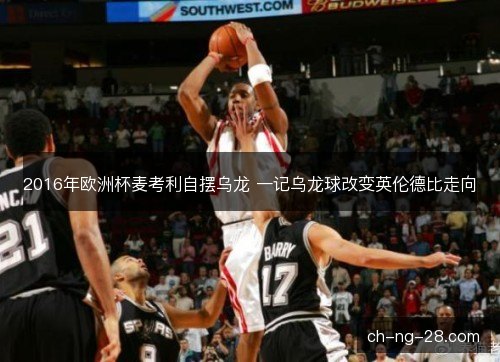 2016年欧洲杯麦考利自摆乌龙 一记乌龙球改变英伦德比走向